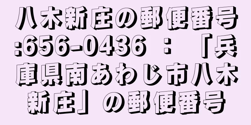 八木新庄の郵便番号:656-0436 ： 「兵庫県南あわじ市八木新庄」の郵便番号