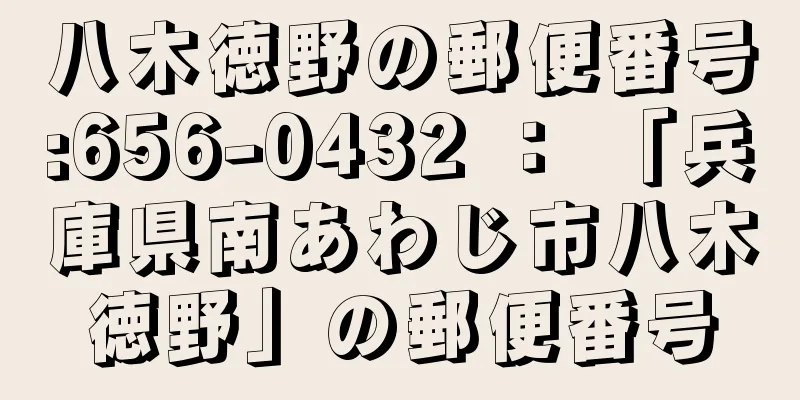 八木徳野の郵便番号:656-0432 ： 「兵庫県南あわじ市八木徳野」の郵便番号