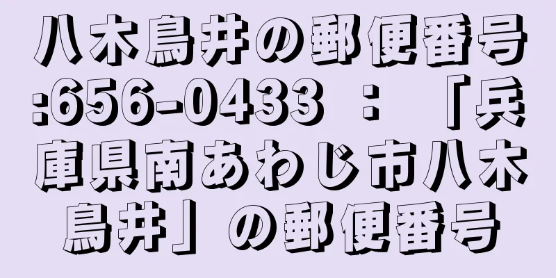 八木鳥井の郵便番号:656-0433 ： 「兵庫県南あわじ市八木鳥井」の郵便番号