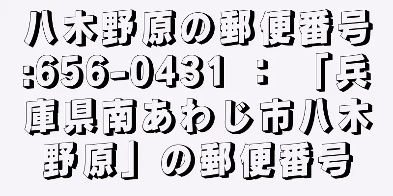 八木野原の郵便番号:656-0431 ： 「兵庫県南あわじ市八木野原」の郵便番号