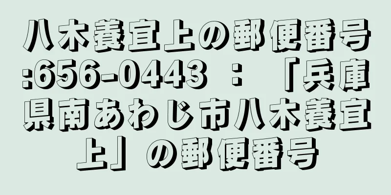 八木養宜上の郵便番号:656-0443 ： 「兵庫県南あわじ市八木養宜上」の郵便番号