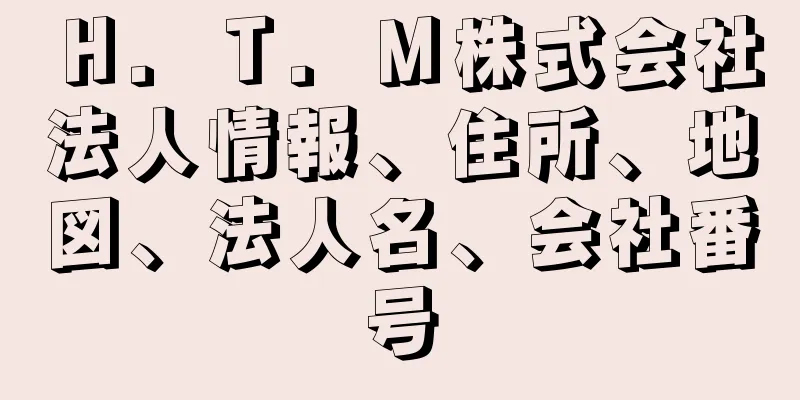 Ｈ．Ｔ．Ｍ株式会社法人情報、住所、地図、法人名、会社番号