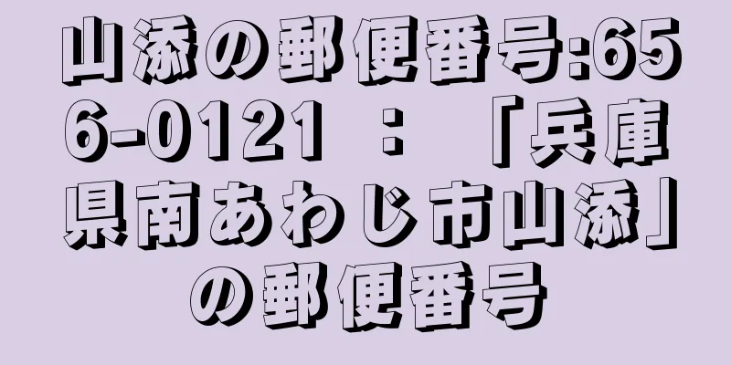 山添の郵便番号:656-0121 ： 「兵庫県南あわじ市山添」の郵便番号