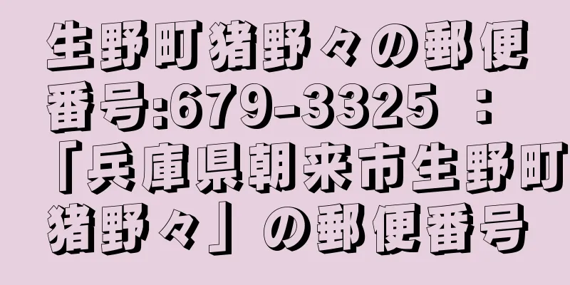 生野町猪野々の郵便番号:679-3325 ： 「兵庫県朝来市生野町猪野々」の郵便番号