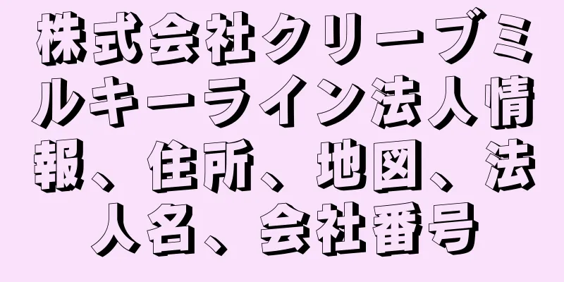 株式会社クリーブミルキーライン法人情報、住所、地図、法人名、会社番号