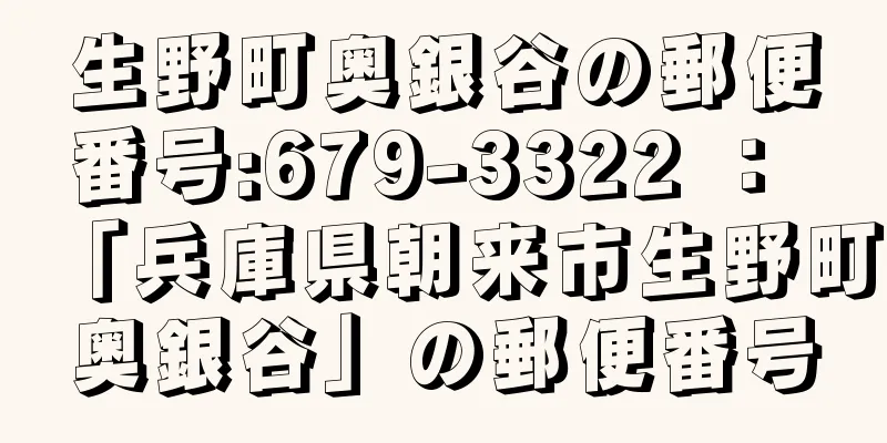 生野町奥銀谷の郵便番号:679-3322 ： 「兵庫県朝来市生野町奥銀谷」の郵便番号