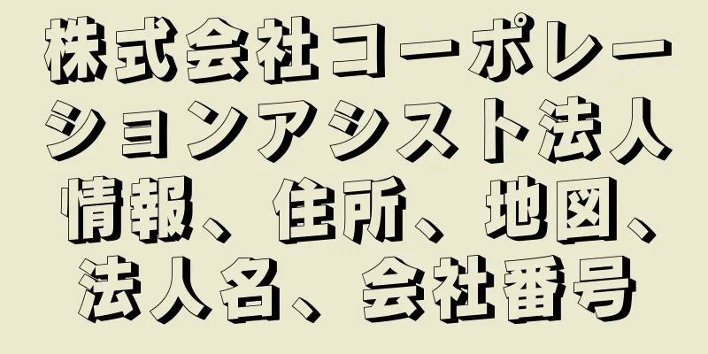 株式会社コーポレーションアシスト法人情報、住所、地図、法人名、会社番号