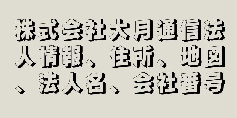 株式会社大月通信法人情報、住所、地図、法人名、会社番号