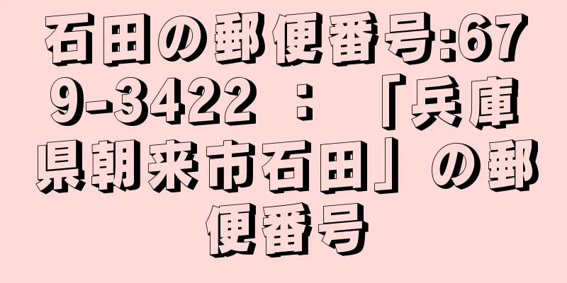 石田の郵便番号:679-3422 ： 「兵庫県朝来市石田」の郵便番号