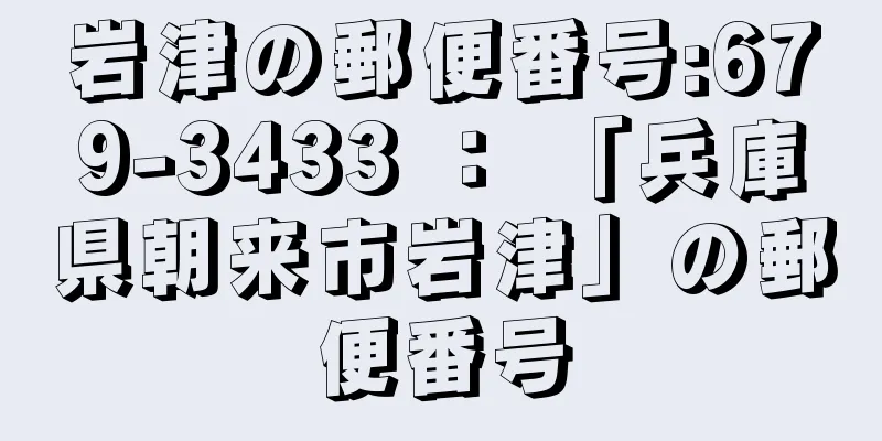 岩津の郵便番号:679-3433 ： 「兵庫県朝来市岩津」の郵便番号