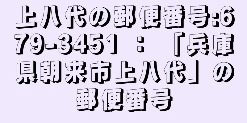 上八代の郵便番号:679-3451 ： 「兵庫県朝来市上八代」の郵便番号