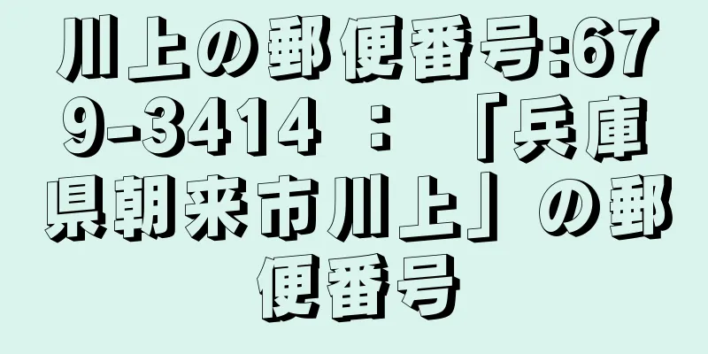 川上の郵便番号:679-3414 ： 「兵庫県朝来市川上」の郵便番号