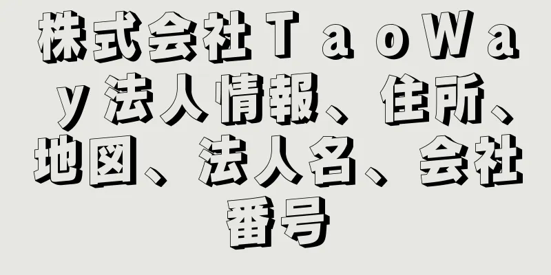 株式会社ＴａｏＷａｙ法人情報、住所、地図、法人名、会社番号