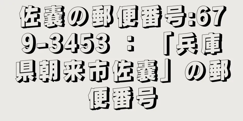 佐嚢の郵便番号:679-3453 ： 「兵庫県朝来市佐嚢」の郵便番号