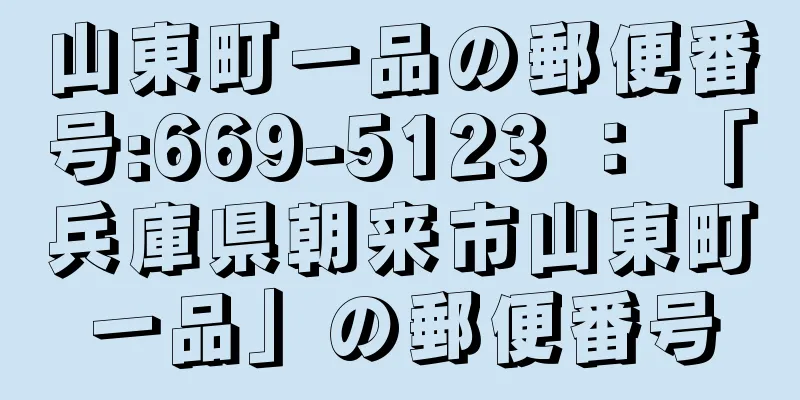 山東町一品の郵便番号:669-5123 ： 「兵庫県朝来市山東町一品」の郵便番号