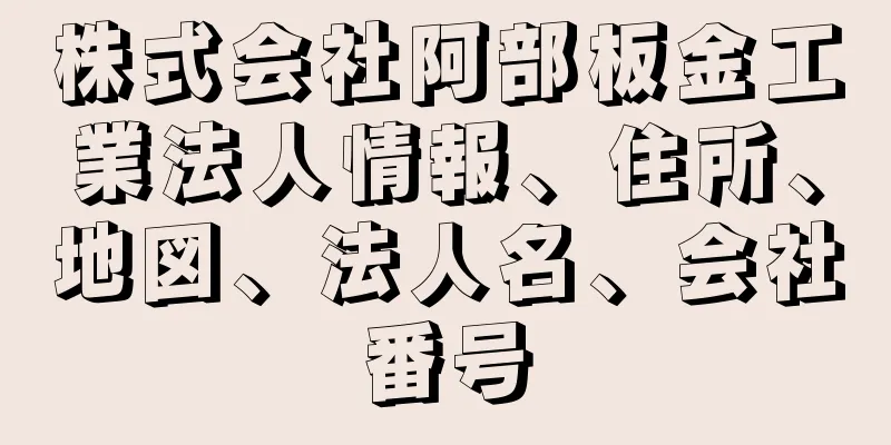 株式会社阿部板金工業法人情報、住所、地図、法人名、会社番号