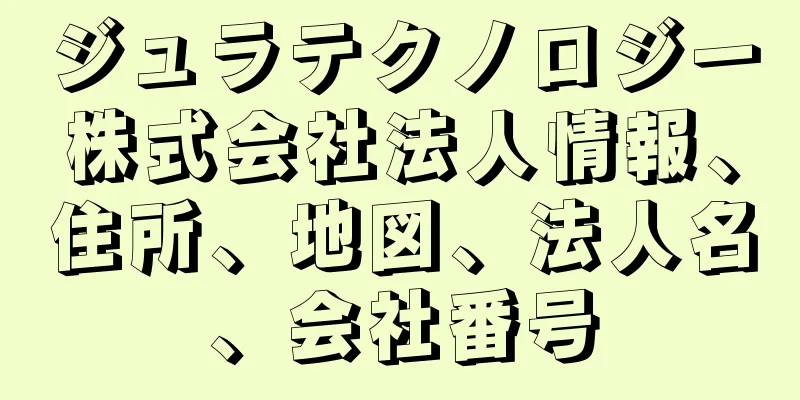 ジュラテクノロジー株式会社法人情報、住所、地図、法人名、会社番号