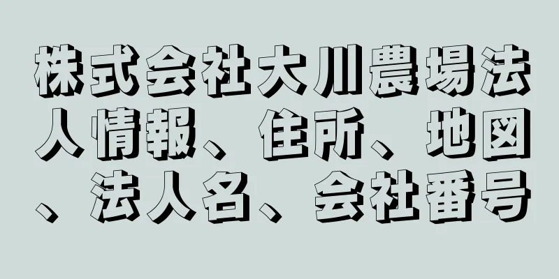 株式会社大川農場法人情報、住所、地図、法人名、会社番号