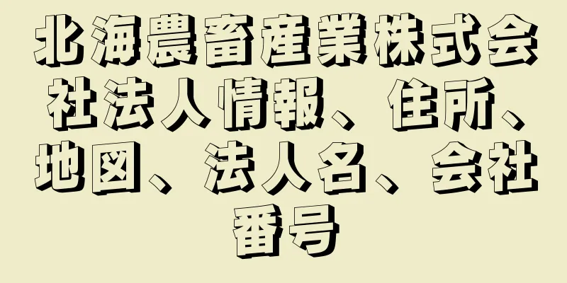 北海農畜産業株式会社法人情報、住所、地図、法人名、会社番号