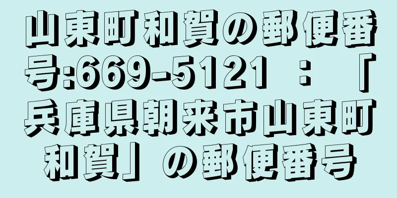 山東町和賀の郵便番号:669-5121 ： 「兵庫県朝来市山東町和賀」の郵便番号