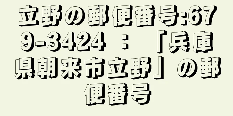 立野の郵便番号:679-3424 ： 「兵庫県朝来市立野」の郵便番号