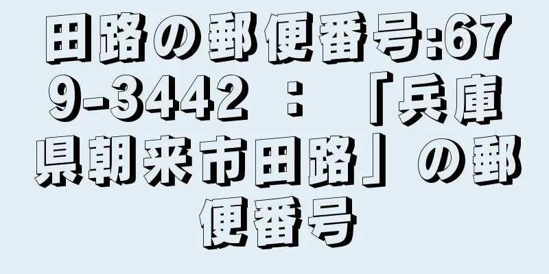 田路の郵便番号:679-3442 ： 「兵庫県朝来市田路」の郵便番号