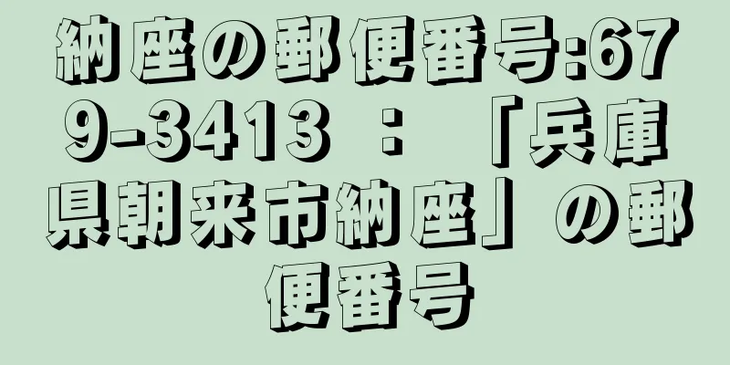 納座の郵便番号:679-3413 ： 「兵庫県朝来市納座」の郵便番号