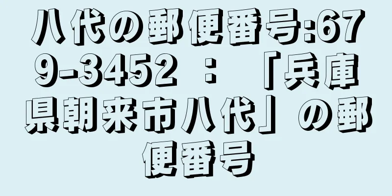 八代の郵便番号:679-3452 ： 「兵庫県朝来市八代」の郵便番号