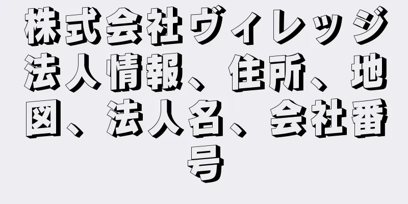 株式会社ヴィレッジ法人情報、住所、地図、法人名、会社番号