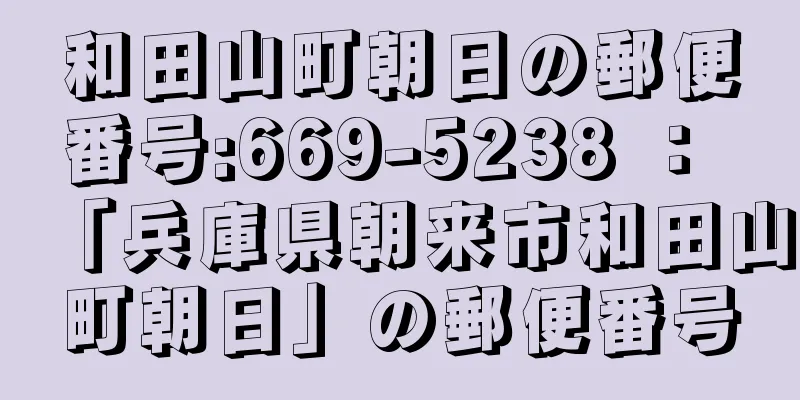 和田山町朝日の郵便番号:669-5238 ： 「兵庫県朝来市和田山町朝日」の郵便番号