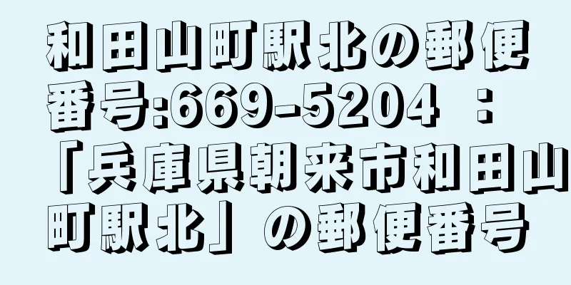 和田山町駅北の郵便番号:669-5204 ： 「兵庫県朝来市和田山町駅北」の郵便番号