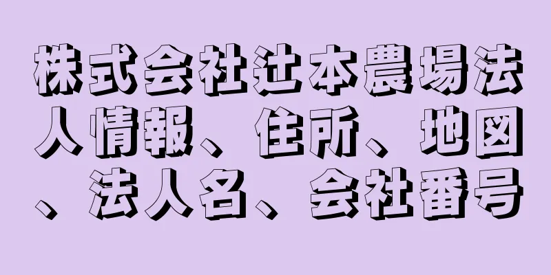 株式会社辻本農場法人情報、住所、地図、法人名、会社番号