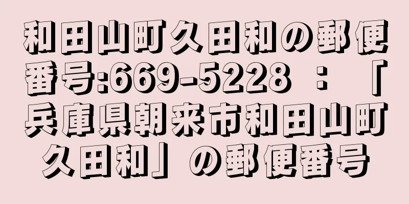 和田山町久田和の郵便番号:669-5228 ： 「兵庫県朝来市和田山町久田和」の郵便番号