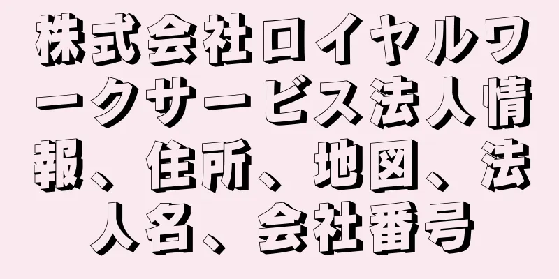 株式会社ロイヤルワークサービス法人情報、住所、地図、法人名、会社番号