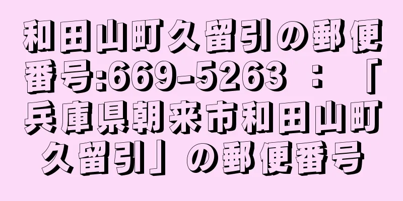 和田山町久留引の郵便番号:669-5263 ： 「兵庫県朝来市和田山町久留引」の郵便番号