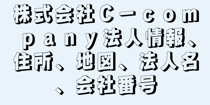 株式会社Ｃ－ｃｏｍｐａｎｙ法人情報、住所、地図、法人名、会社番号