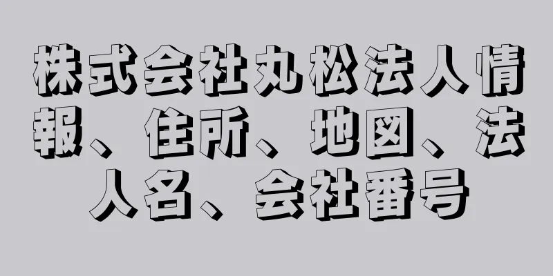 株式会社丸松法人情報、住所、地図、法人名、会社番号