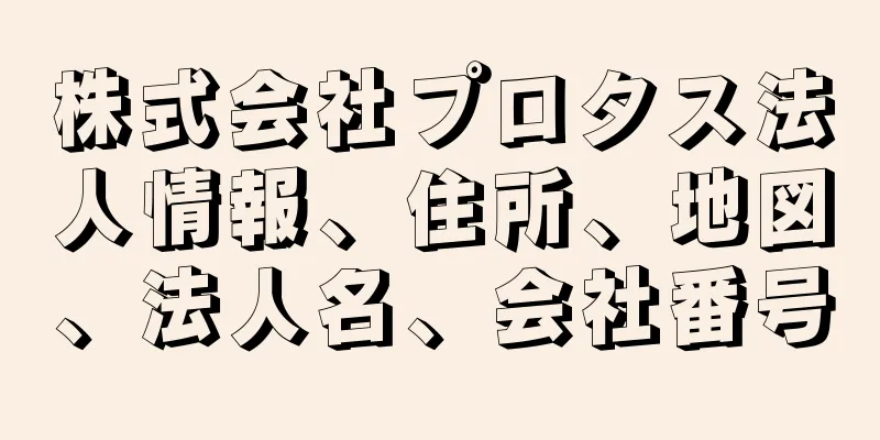 株式会社プロタス法人情報、住所、地図、法人名、会社番号