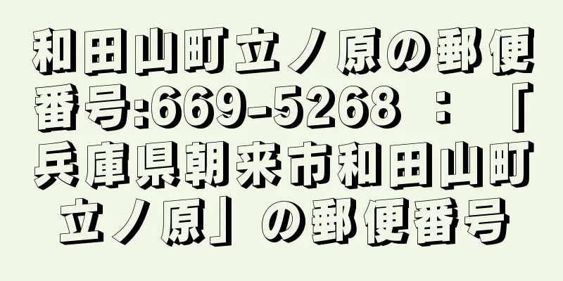 和田山町立ノ原の郵便番号:669-5268 ： 「兵庫県朝来市和田山町立ノ原」の郵便番号