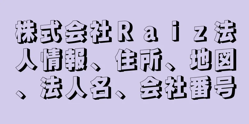 株式会社Ｒａｉｚ法人情報、住所、地図、法人名、会社番号