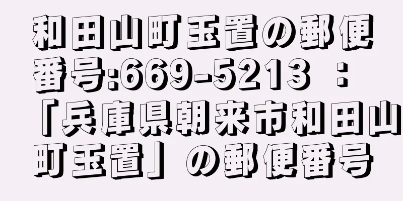 和田山町玉置の郵便番号:669-5213 ： 「兵庫県朝来市和田山町玉置」の郵便番号