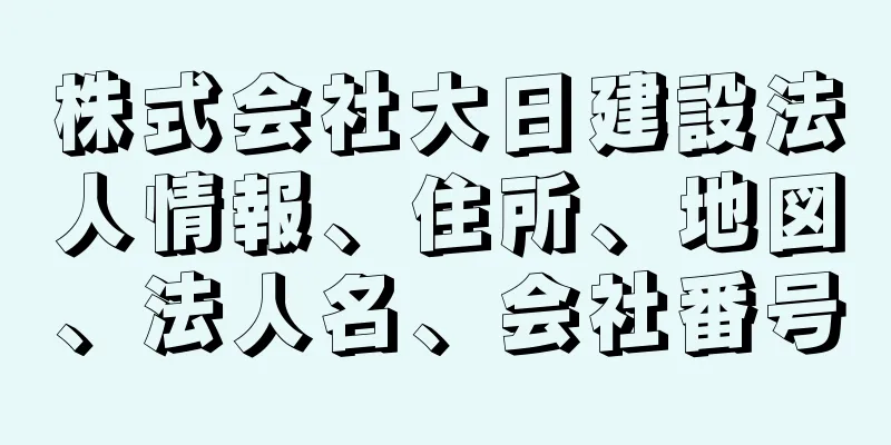 株式会社大日建設法人情報、住所、地図、法人名、会社番号