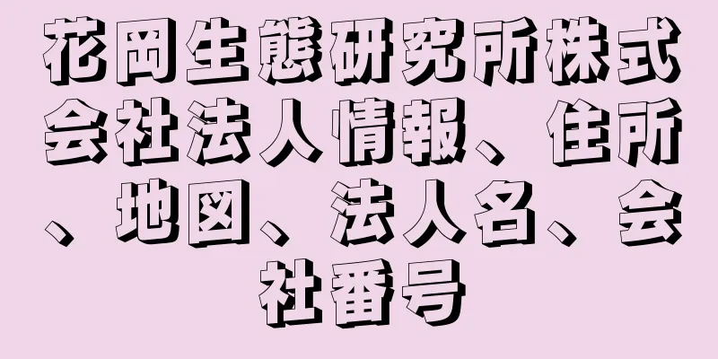 花岡生態研究所株式会社法人情報、住所、地図、法人名、会社番号