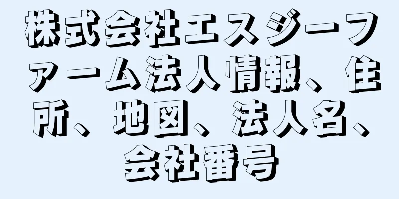 株式会社エスジーファーム法人情報、住所、地図、法人名、会社番号