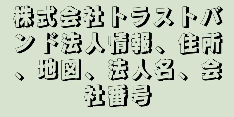 株式会社トラストバンド法人情報、住所、地図、法人名、会社番号