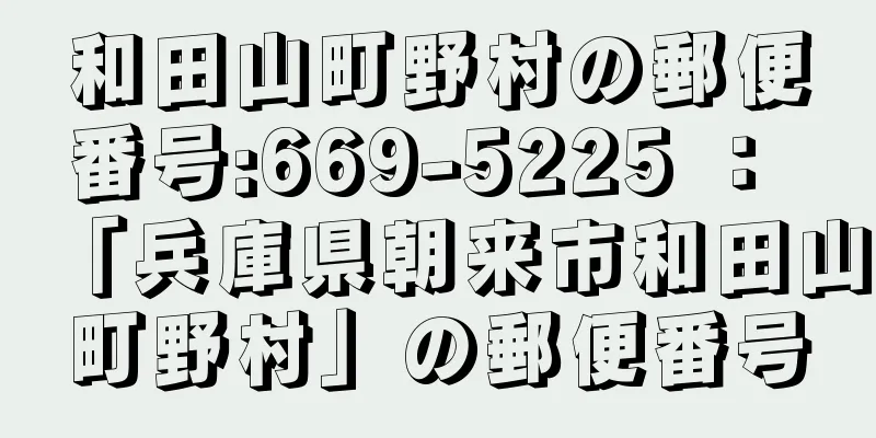 和田山町野村の郵便番号:669-5225 ： 「兵庫県朝来市和田山町野村」の郵便番号