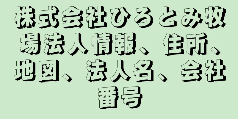 株式会社ひろとみ牧場法人情報、住所、地図、法人名、会社番号