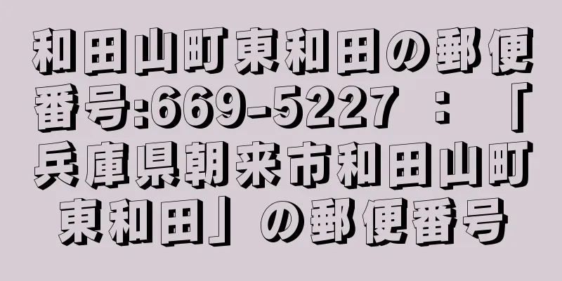 和田山町東和田の郵便番号:669-5227 ： 「兵庫県朝来市和田山町東和田」の郵便番号