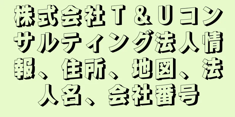 株式会社Ｔ＆Ｕコンサルティング法人情報、住所、地図、法人名、会社番号