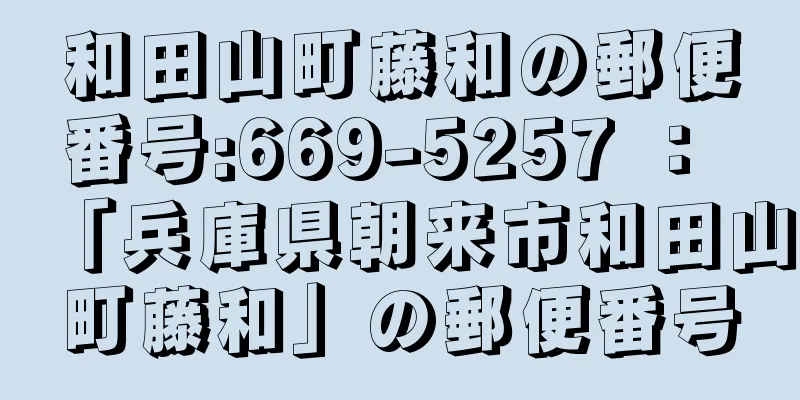 和田山町藤和の郵便番号:669-5257 ： 「兵庫県朝来市和田山町藤和」の郵便番号